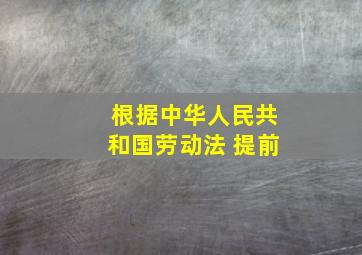 根据中华人民共和国劳动法 提前